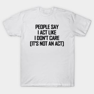 People say I act like i don't care - black text T-Shirt